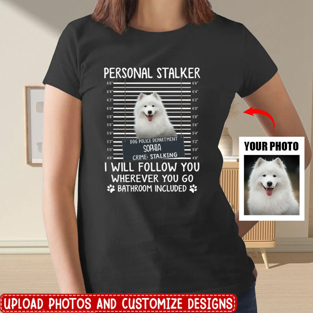 Personal Stalker I Will Follow You Wherever You Go Bathroom Included - Personalized Shirt Dog/Cat Lovers Custom Photo Upload
