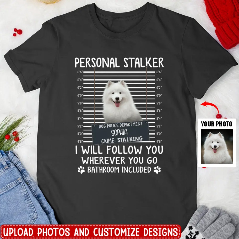 Personal Stalker I Will Follow You Wherever You Go Bathroom Included - Personalized Shirt Dog/Cat Lovers Custom Photo Upload